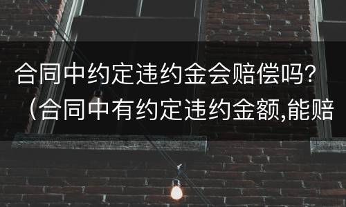 合同中约定违约金会赔偿吗？（合同中有约定违约金额,能赔偿吗）