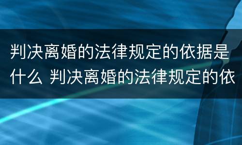 判决离婚的法律规定的依据是什么 判决离婚的法律规定的依据是什么呢