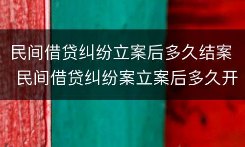 民间借贷纠纷立案后多久结案 民间借贷纠纷案立案后多久开庭