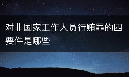 对非国家工作人员行贿罪的四要件是哪些