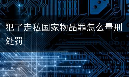 犯了走私国家物品罪怎么量刑处罚