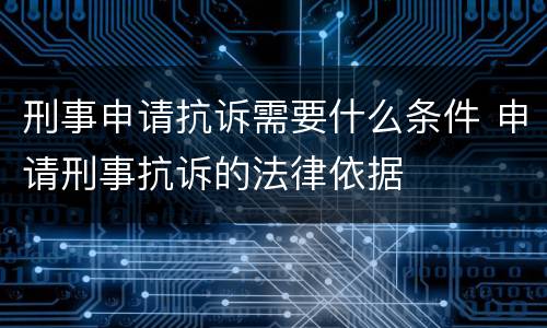 刑事申请抗诉需要什么条件 申请刑事抗诉的法律依据