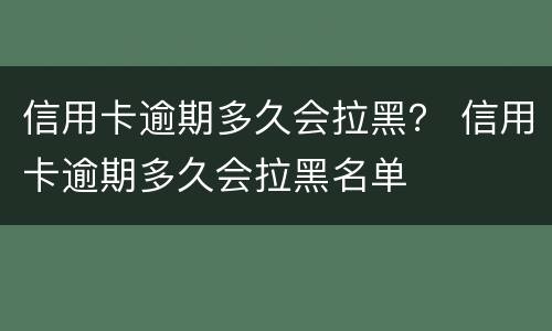 信用卡逾期多久会拉黑？ 信用卡逾期多久会拉黑名单