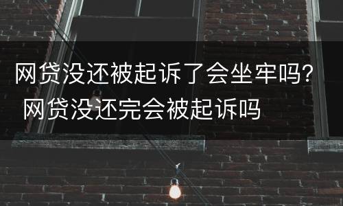网贷没还被起诉了会坐牢吗？ 网贷没还完会被起诉吗