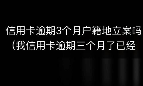 信用卡逾期3个月户籍地立案吗（我信用卡逾期三个月了已经被起诉了怎么办）