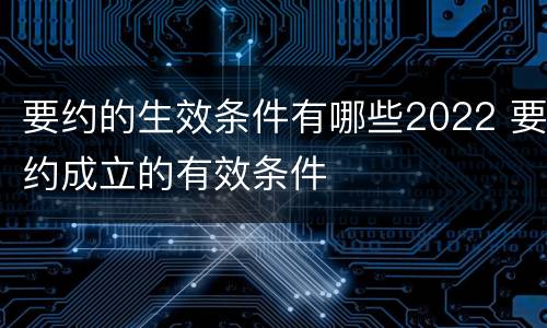 要约的生效条件有哪些2022 要约成立的有效条件