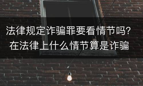 法律规定诈骗罪要看情节吗？ 在法律上什么情节算是诈骗