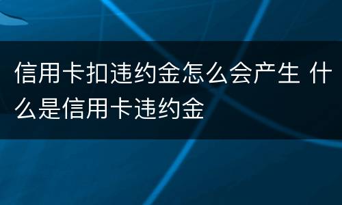 信用卡扣违约金怎么会产生 什么是信用卡违约金