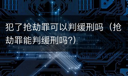 犯了抢劫罪可以判缓刑吗（抢劫罪能判缓刑吗?）