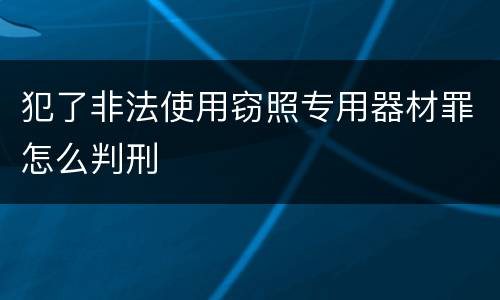 犯了非法使用窃照专用器材罪怎么判刑