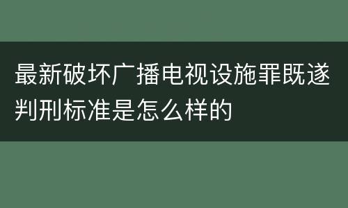 最新破坏广播电视设施罪既遂判刑标准是怎么样的