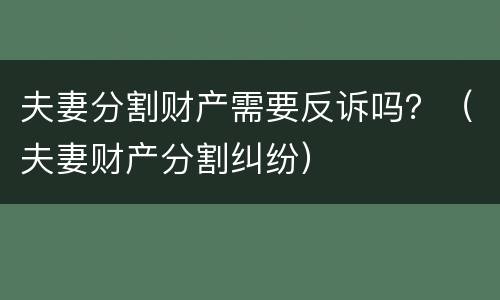 夫妻分割财产需要反诉吗？（夫妻财产分割纠纷）
