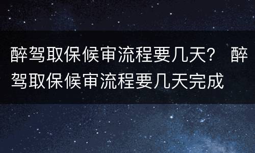 醉驾取保候审流程要几天？ 醉驾取保候审流程要几天完成