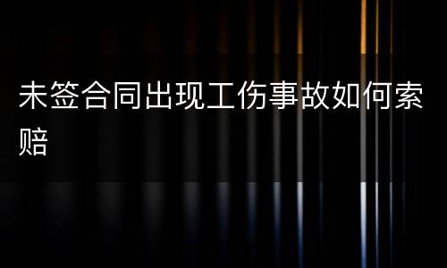 未签合同出现工伤事故如何索赔