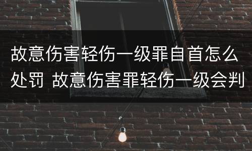 故意伤害轻伤一级罪自首怎么处罚 故意伤害罪轻伤一级会判多久