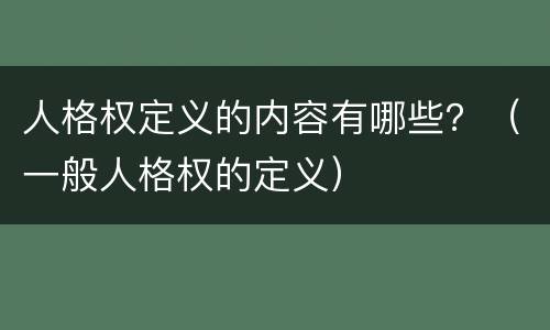 人格权定义的内容有哪些？（一般人格权的定义）