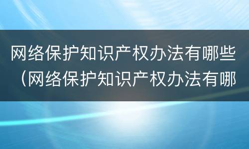 网络保护知识产权办法有哪些（网络保护知识产权办法有哪些内容）
