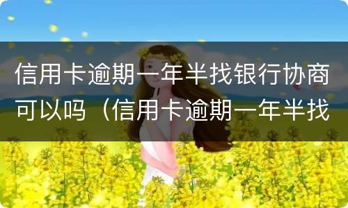 信用卡逾期一年半找银行协商可以吗（信用卡逾期一年半找银行协商可以吗）