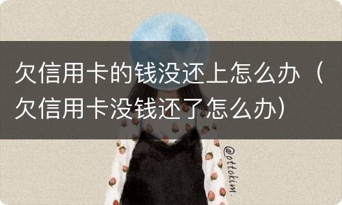 欠信用卡的钱没还上怎么办（欠信用卡没钱还了怎么办）