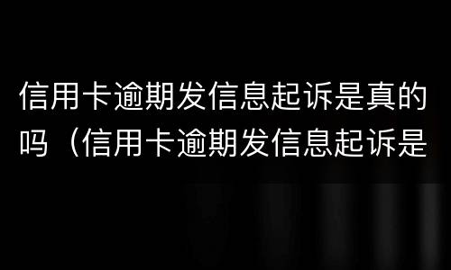 信用卡逾期发信息起诉是真的吗（信用卡逾期发信息起诉是真的吗还是假的）