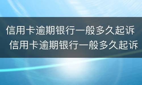 信用卡逾期银行一般多久起诉 信用卡逾期银行一般多久起诉有效