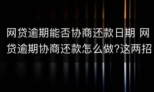 网贷逾期能否协商还款日期 网贷逾期协商还款怎么做?这两招就够了