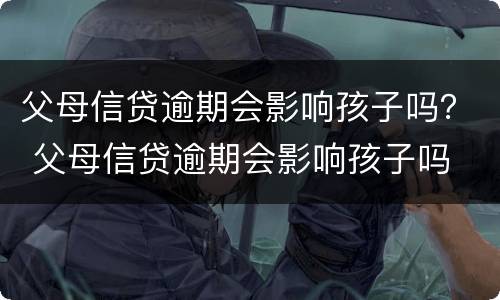 父母信贷逾期会影响孩子吗？ 父母信贷逾期会影响孩子吗