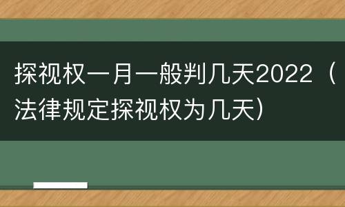 探视权一月一般判几天2022（法律规定探视权为几天）