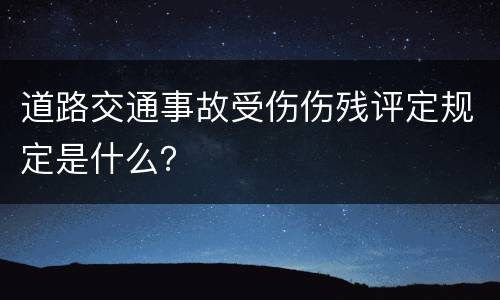 道路交通事故受伤伤残评定规定是什么？