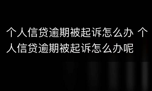 个人信贷逾期被起诉怎么办 个人信贷逾期被起诉怎么办呢