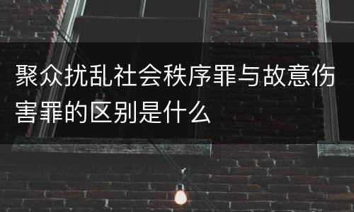聚众扰乱社会秩序罪与故意伤害罪的区别是什么