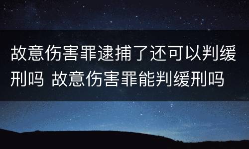 故意伤害罪逮捕了还可以判缓刑吗 故意伤害罪能判缓刑吗