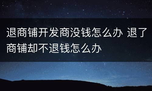 退商铺开发商没钱怎么办 退了商铺却不退钱怎么办