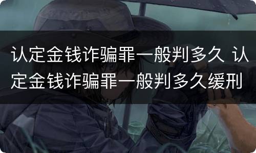 认定金钱诈骗罪一般判多久 认定金钱诈骗罪一般判多久缓刑