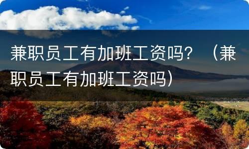 兼职员工有加班工资吗？（兼职员工有加班工资吗）