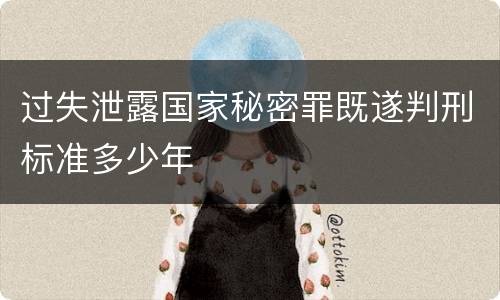 过失泄露国家秘密罪既遂判刑标准多少年