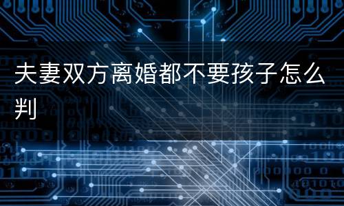 夫妻双方离婚都不要孩子怎么判