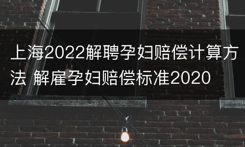 上海2022解聘孕妇赔偿计算方法 解雇孕妇赔偿标准2020