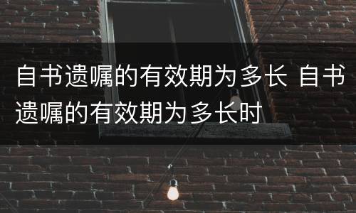 自书遗嘱的有效期为多长 自书遗嘱的有效期为多长时