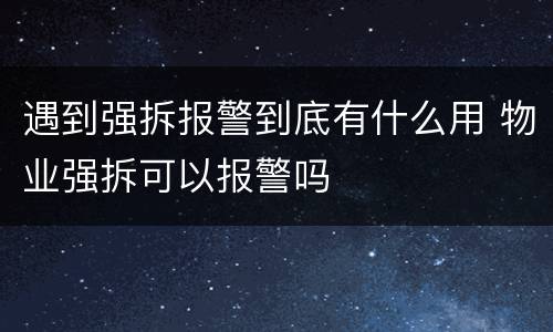 遇到强拆报警到底有什么用 物业强拆可以报警吗