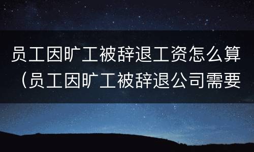 员工因旷工被辞退工资怎么算（员工因旷工被辞退公司需要补偿吗）