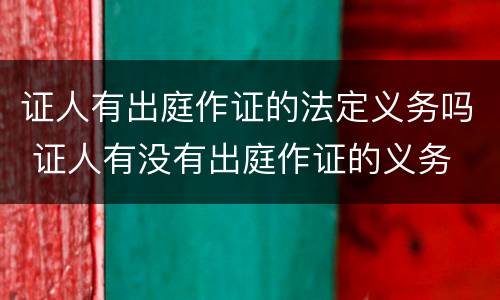 证人有出庭作证的法定义务吗 证人有没有出庭作证的义务