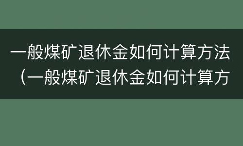 一般煤矿退休金如何计算方法（一般煤矿退休金如何计算方法最新）