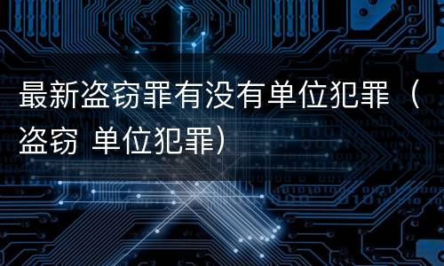 最新盗窃罪有没有单位犯罪（盗窃 单位犯罪）