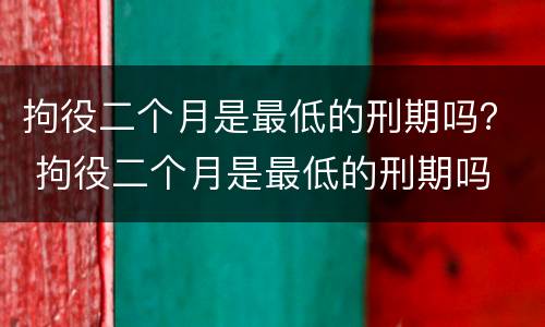 拘役二个月是最低的刑期吗？ 拘役二个月是最低的刑期吗