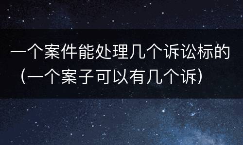 一个案件能处理几个诉讼标的（一个案子可以有几个诉）