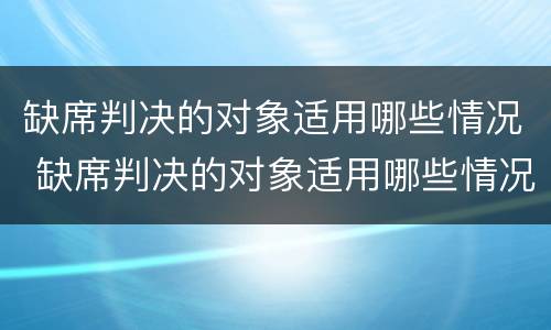 缺席判决的对象适用哪些情况 缺席判决的对象适用哪些情况可以调解