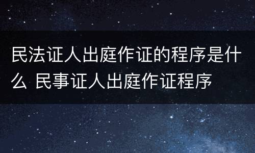 民法证人出庭作证的程序是什么 民事证人出庭作证程序