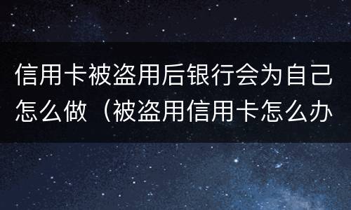 信用卡被盗用后银行会为自己怎么做（被盗用信用卡怎么办）