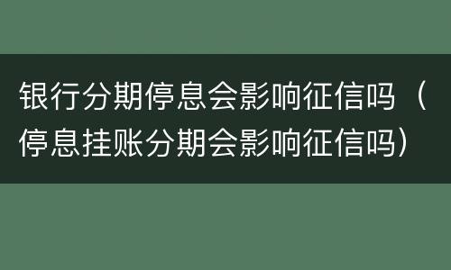 银行分期停息会影响征信吗（停息挂账分期会影响征信吗）